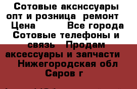 Сотовые акснссуары опт и розница (ремонт) › Цена ­ 100 - Все города Сотовые телефоны и связь » Продам аксессуары и запчасти   . Нижегородская обл.,Саров г.